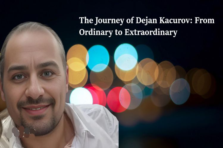 The Journey of Dejan Kacurov From Ordinary to Extraordinary
