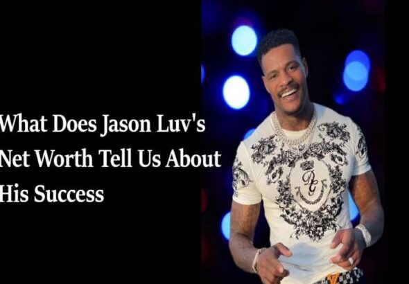 What Does Jason Luv's Net Worth Tell Us About His Success1